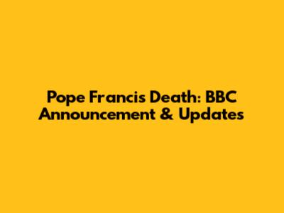 Pope Francis Death: BBC Announcement & Updates