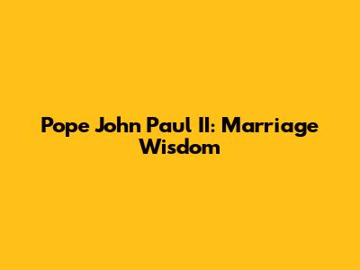 Pope John Paul II: Marriage Wisdom