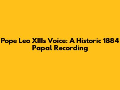 Pope Leo XIII's Voice: A Historic 1884 Papal Recording