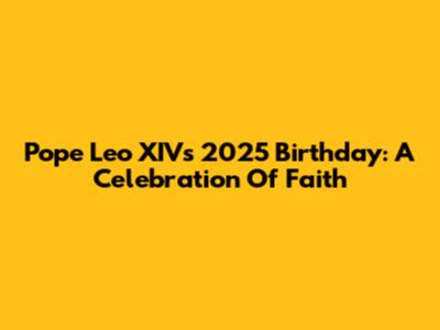 Pope Leo XIV's 2025 Birthday: A Celebration Of Faith