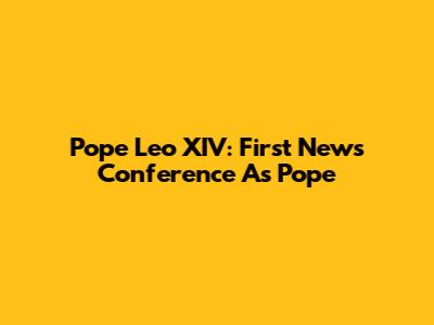 Pope Leo XIV: First News Conference As Pope
