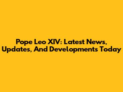 Pope Leo XIV: Latest News, Updates, And Developments Today