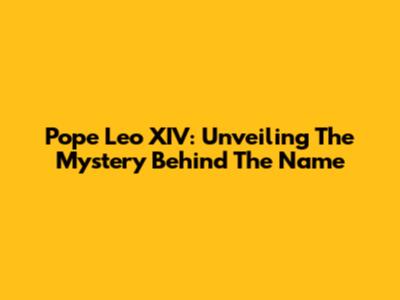 Pope Leo XIV: Unveiling The Mystery Behind The Name