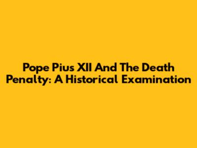 Pope Pius XII And The Death Penalty: A Historical Examination