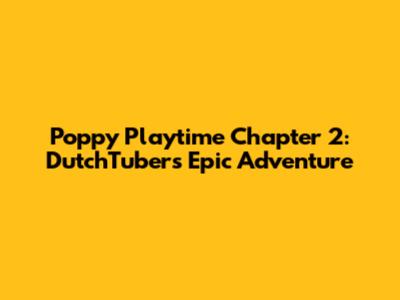 Poppy Playtime Chapter 2: DutchTuber's Epic Adventure