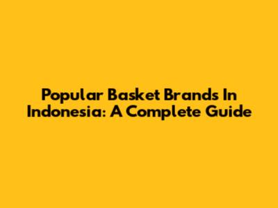 Popular Basket Brands In Indonesia: A Complete Guide