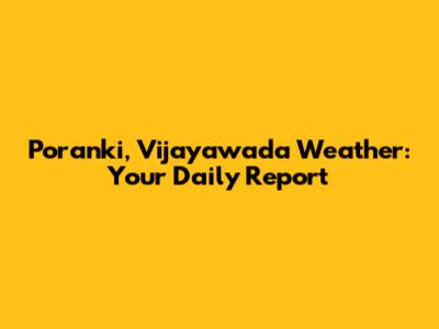 Poranki, Vijayawada Weather: Your Daily Report