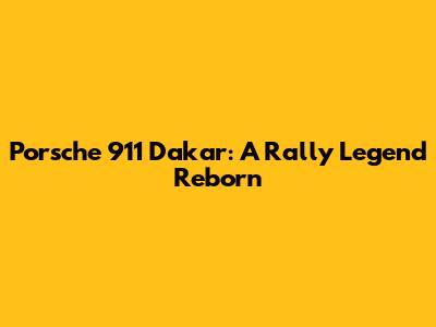 Porsche 911 Dakar: A Rally Legend Reborn