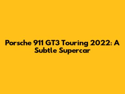 Porsche 911 GT3 Touring 2022: A Subtle Supercar