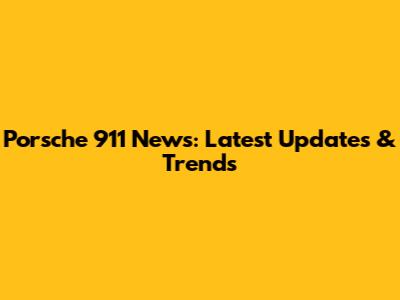 Porsche 911 News: Latest Updates & Trends