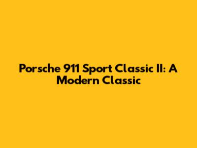 Porsche 911 Sport Classic II: A Modern Classic