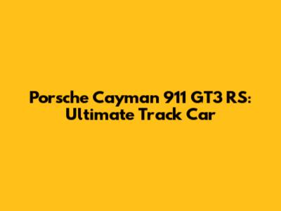 Porsche Cayman 911 GT3 RS: Ultimate Track Car