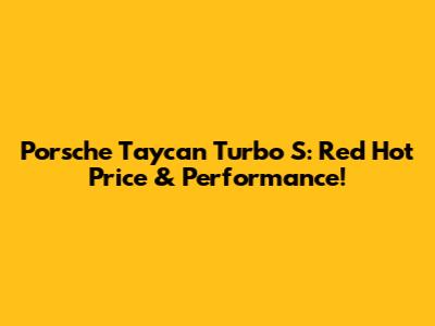 Porsche Taycan Turbo S: Red Hot Price & Performance!