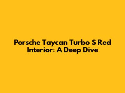 Porsche Taycan Turbo S Red Interior: A Deep Dive