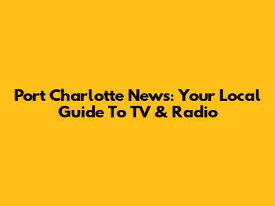 Port Charlotte News: Your Local Guide To TV & Radio