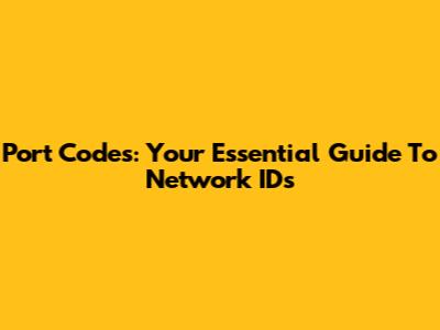 Port Codes: Your Essential Guide To Network IDs
