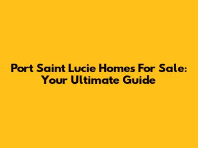 Port Saint Lucie Homes For Sale: Your Ultimate Guide