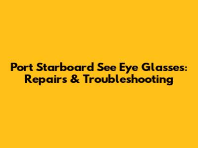 Port Starboard See Eye Glasses: Repairs & Troubleshooting