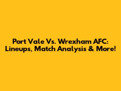 Port Vale Vs. Wrexham AFC: Lineups, Match Analysis & More!