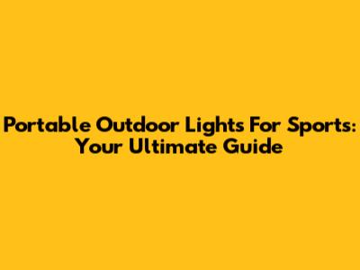 Portable Outdoor Lights For Sports: Your Ultimate Guide