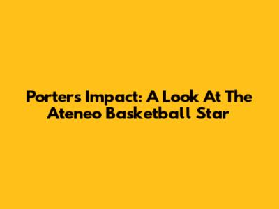 Porter's Impact: A Look At The Ateneo Basketball Star
