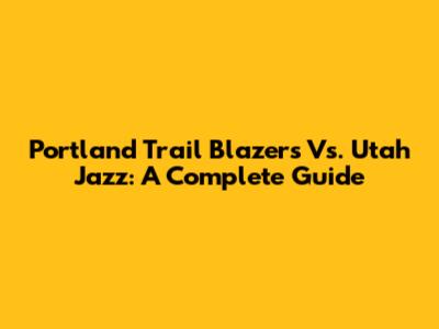 Portland Trail Blazers Vs. Utah Jazz: A Complete Guide