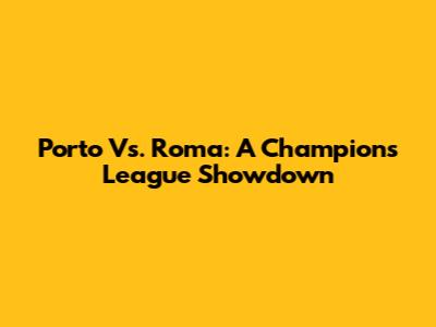 Porto Vs. Roma: A Champions League Showdown
