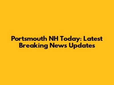 Portsmouth NH Today: Latest Breaking News Updates