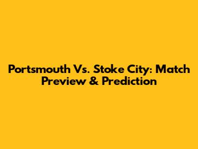 Portsmouth Vs. Stoke City: Match Preview & Prediction