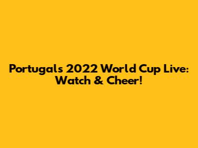 Portugal's 2022 World Cup Live: Watch & Cheer!