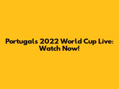 Portugal's 2022 World Cup Live: Watch Now!