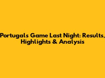 Portugal's Game Last Night: Results, Highlights & Analysis