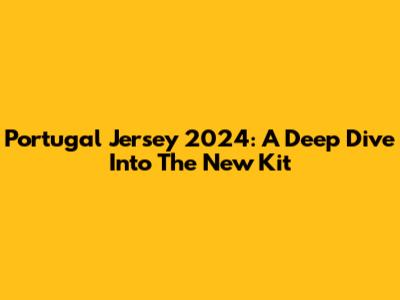 Portugal Jersey 2024: A Deep Dive Into The New Kit