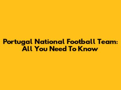 Portugal National Football Team: All You Need To Know
