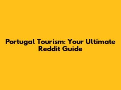 Portugal Tourism: Your Ultimate Reddit Guide