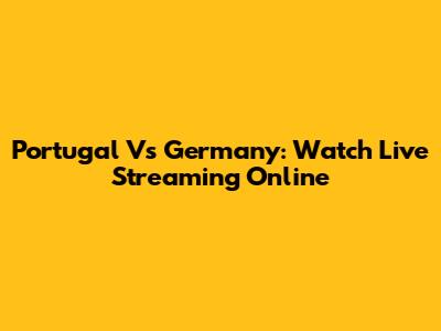 Portugal Vs Germany: Watch Live Streaming Online