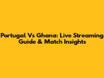 Portugal Vs Ghana: Live Streaming Guide & Match Insights