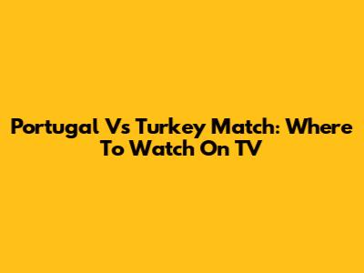 Portugal Vs Turkey Match: Where To Watch On TV