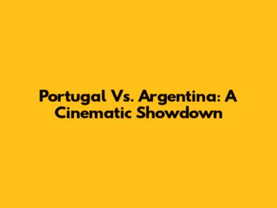 Portugal Vs. Argentina: A Cinematic Showdown
