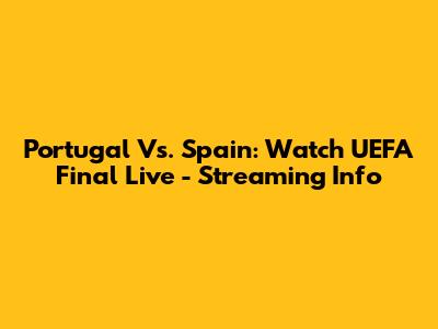 Portugal Vs. Spain: Watch UEFA Final Live - Streaming Info