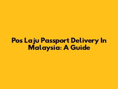 Pos Laju Passport Delivery In Malaysia: A Guide