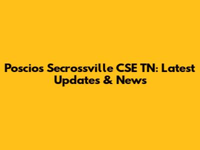 Poscios Secrossville CSE TN: Latest Updates & News