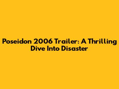 Poseidon 2006 Trailer: A Thrilling Dive Into Disaster
