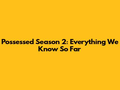 Possessed Season 2: Everything We Know So Far