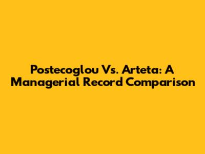 Postecoglou Vs. Arteta: A Managerial Record Comparison