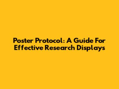 Poster Protocol: A Guide For Effective Research Displays