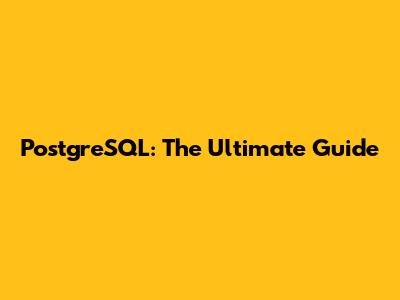 PostgreSQL: The Ultimate Guide
