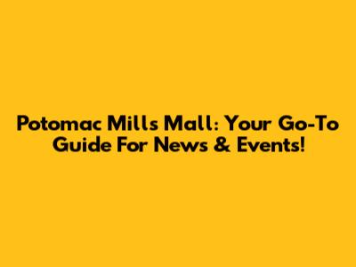 Potomac Mills Mall: Your Go-To Guide For News & Events!