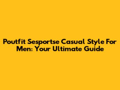 Poutfit Sesportse Casual Style For Men: Your Ultimate Guide