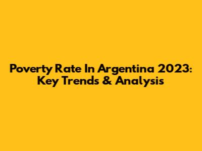 Poverty Rate In Argentina 2023: Key Trends & Analysis